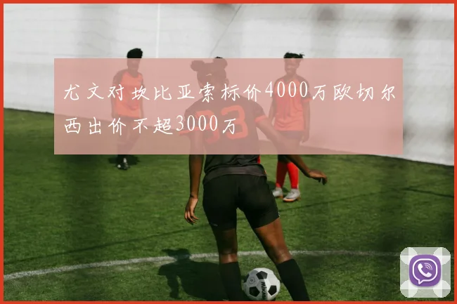尤文对坎比亚索标价4000万欧切尔西出价不超3000万